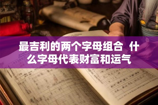 最吉利的两个字母组合  什么字母代表财富和运气