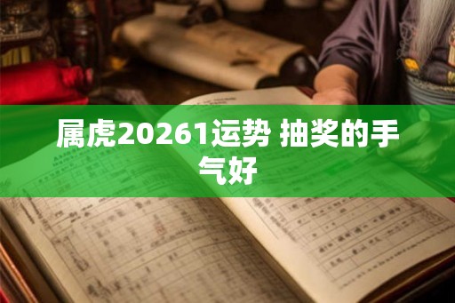 属虎20261运势 抽奖的手气好