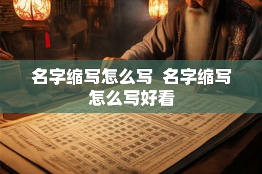 名字缩写怎么写  名字缩写怎么写好看