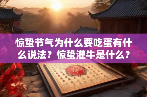 惊蛰节气为什么要吃蛋有什么说法?惊蛰灌牛是什么? 惊蛰节气为什么要吃蛋有什么说法?惊蛰灌牛是什么?