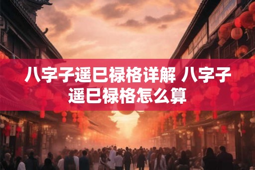 八字子遥巳禄格详解 八字子遥巳禄格怎么算