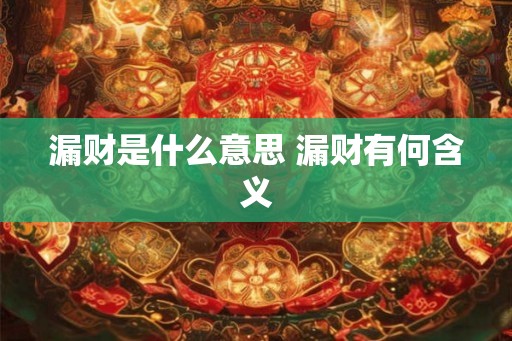 漏财是什么意思 漏财有何含义 漏财是什么意思 漏财有何含义