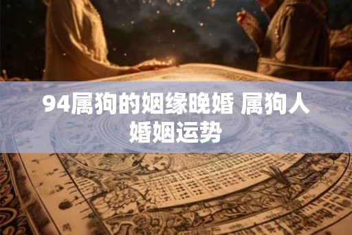 94属狗的姻缘晚婚 属狗人婚姻运势