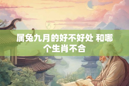 属兔九月的好不好处 和哪个生肖不合