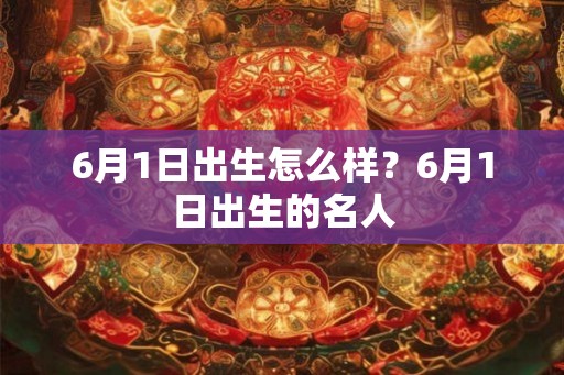 6月1日出生怎么样？6月1日出生的名人