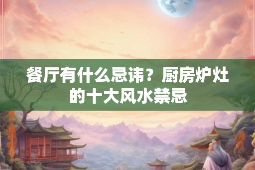 餐厅有什么忌讳？厨房炉灶的十大风水禁忌