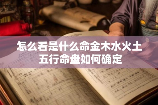 怎么看是什么命金木水火土 五行命盘如何确定