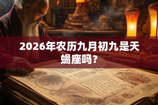 2026年农历九月初九是天蝎座吗？