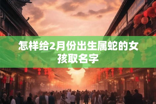 怎样给2月份出生属蛇的女孩取名字