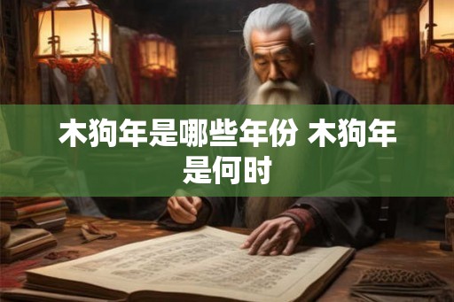 木狗年是哪些年份 木狗年是何时
