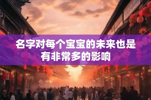名字对每个宝宝的未来也是有非常多的影响