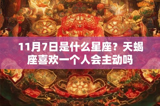 11月7日是什么星座？天蝎座喜欢一个人会主动吗