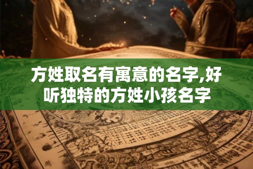 方姓取名有寓意的名字,好听独特的方姓小孩名字