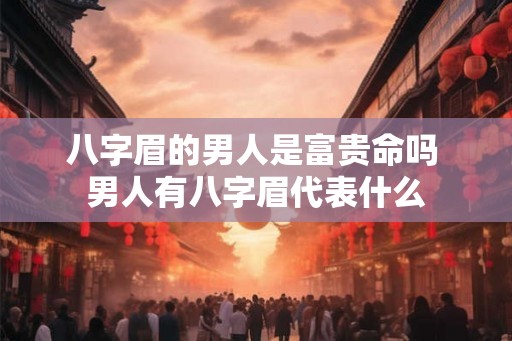 八字眉的男人是富贵命吗 男人有八字眉代表什么