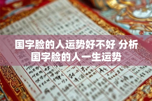 国字脸的人运势好不好 分析国字脸的人一生运势