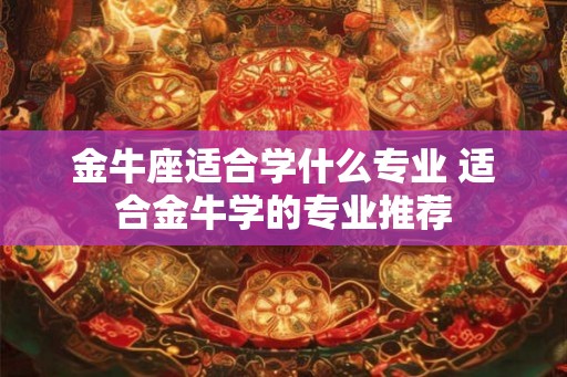 金牛座适合学什么专业 适合金牛学的专业推荐