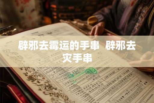 辟邪去霉运的手串  辟邪去灾手串