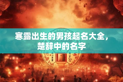 寒露出生的男孩起名大全，楚辞中的名字