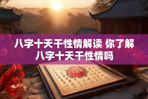 八字十天干性情解读 你了解八字十天干性情吗 八字十天干性情解读 你了解八字十天干性情吗