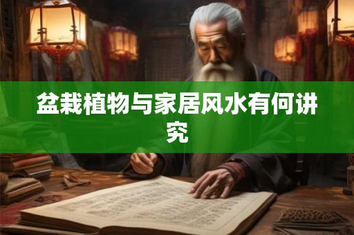 盆栽植物与家居风水有何讲究 盆栽植物与家居风水有何讲究