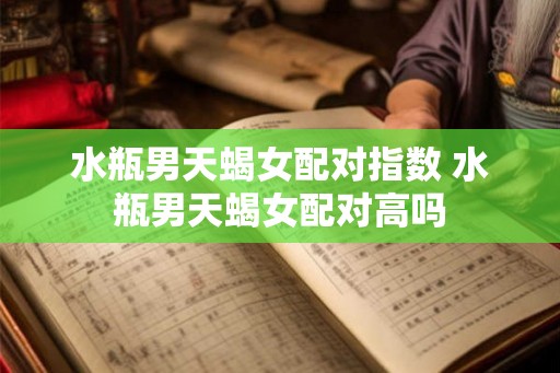 水瓶男天蝎女配对指数 水瓶男天蝎女配对高吗