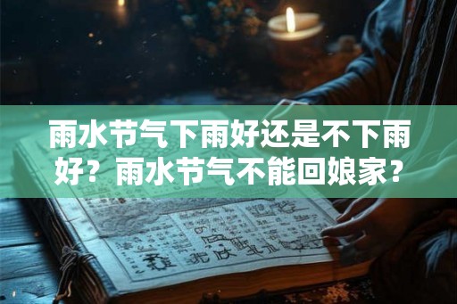 雨水节气下雨好还是不下雨好？雨水节气不能回娘家？