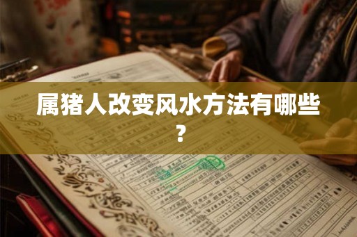 属猪人改变风水方法有哪些？