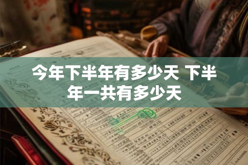 今年下半年有多少天 下半年一共有多少天