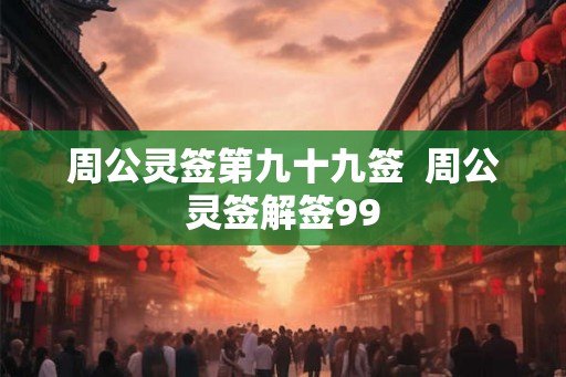 周公灵签第九十九签  周公灵签解签99