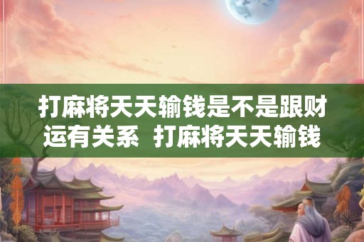 打麻将天天输钱是不是跟财运有关系  打麻将天天输钱拿什么转运