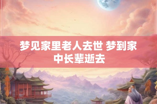 梦见家里老人去世 梦到家中长辈逝去