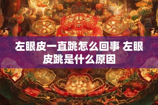 左眼皮一直跳怎么回事 左眼皮跳是什么原因