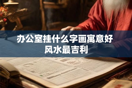 办公室挂什么字画寓意好 风水最吉利