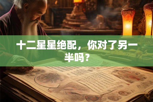 十二星星绝配，你对了另一半吗？