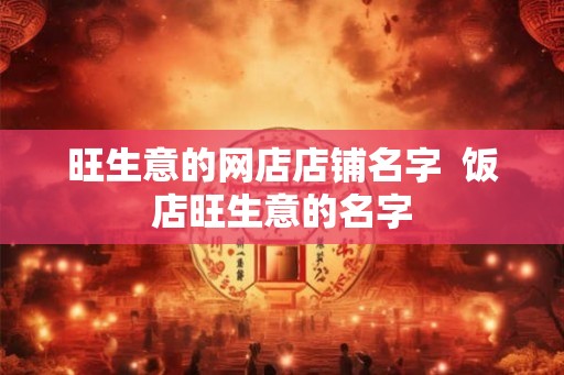 旺生意的网店店铺名字  饭店旺生意的名字