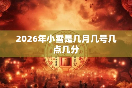 2026年小雪是几月几号几点几分