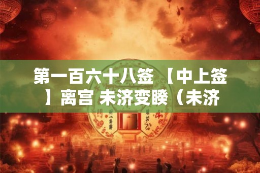 第一百六十八签 【中上签】离宫 未济变睽(未济 第一百六十八签 【中上签】离宫 未济变睽(未济