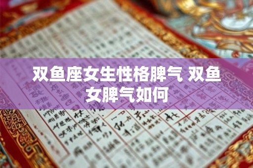 双鱼座女生性格脾气 双鱼女脾气如何 双鱼座女生性格脾气 双鱼女脾气如何