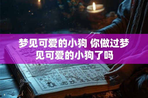 梦见可爱的小狗 你做过梦见可爱的小狗了吗