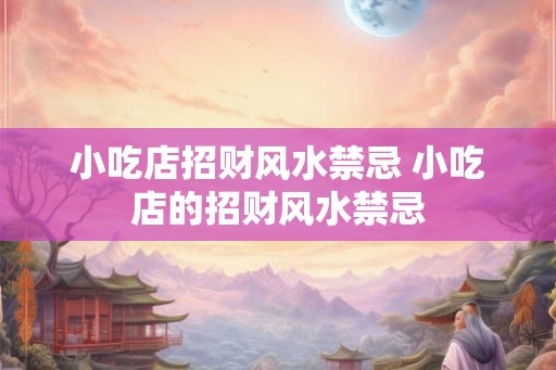 小吃店招财风水禁忌 小吃店的招财风水禁忌