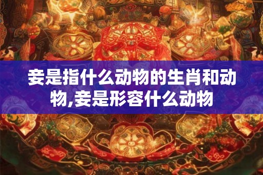 妾是指什么动物的生肖和动物,妾是形容什么动物