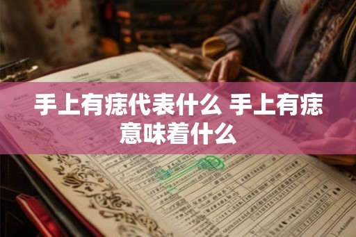手上有痣代表什么 手上有痣意味着什么