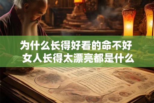 为什么长得好看的命不好  女人长得太漂亮都是什么命运