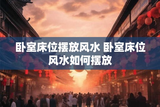 卧室床位摆放风水 卧室床位风水如何摆放