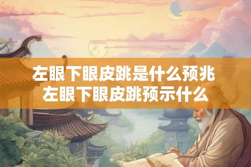 左眼下眼皮跳是什么预兆 左眼下眼皮跳预示什么