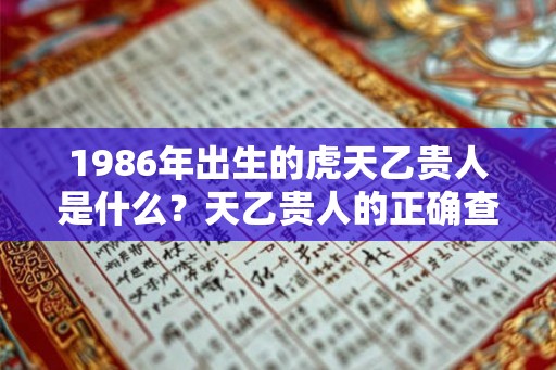 1986年出生的虎天乙贵人是什么？天乙贵人的正确查法？