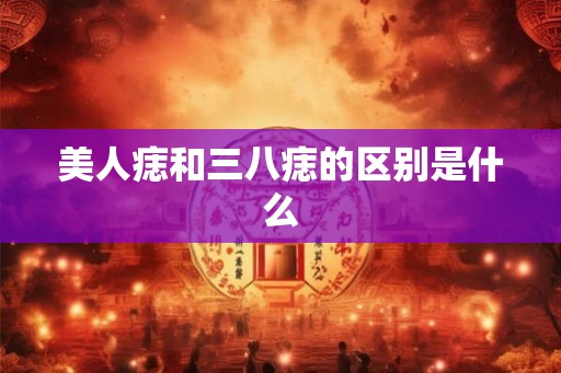 美人痣和三八痣的区别是什么