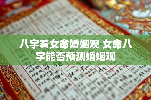 八字看女命婚姻观 女命八字能否预测婚姻观