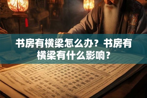 书房有横梁怎么办？书房有横梁有什么影响？