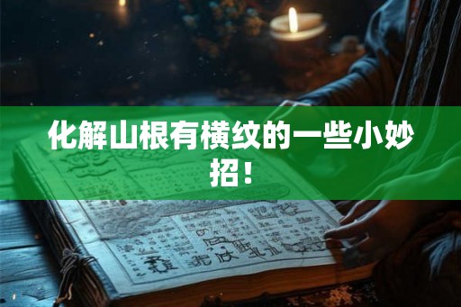 化解山根有横纹的一些小妙招！